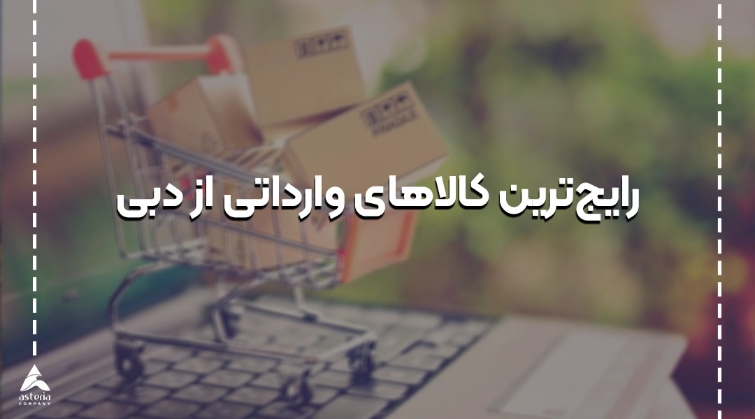 رایجترین کالاهای وارداتی از دبی