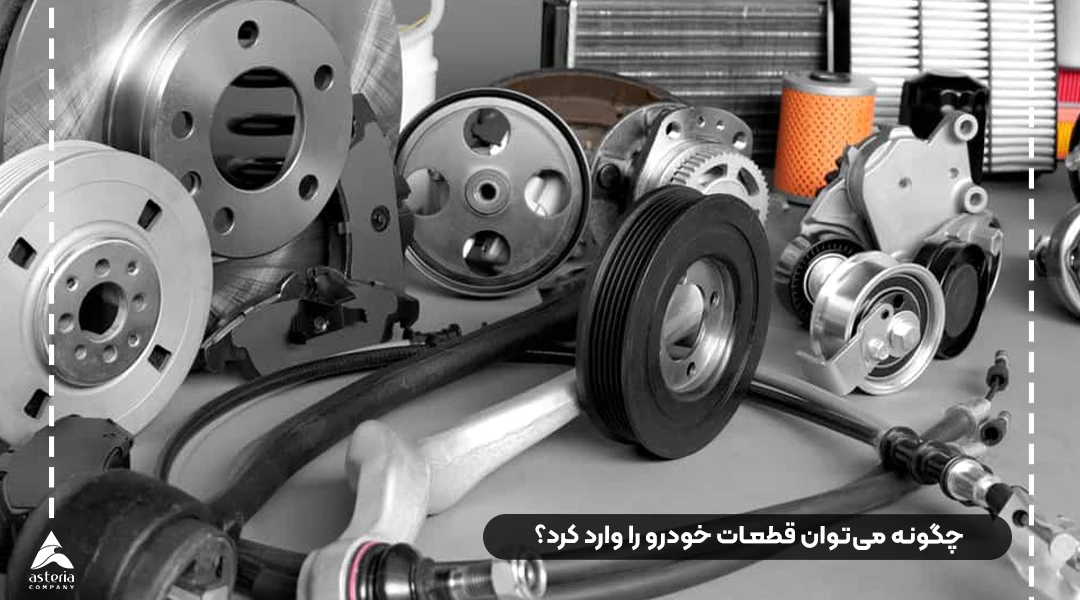 چگونه میتوان قطعات خودرو را وارد کرد؟
