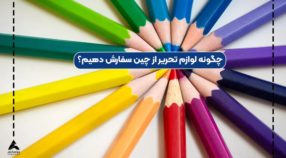 چگونه لوازم تحریر از چین سفارش دهیم؟