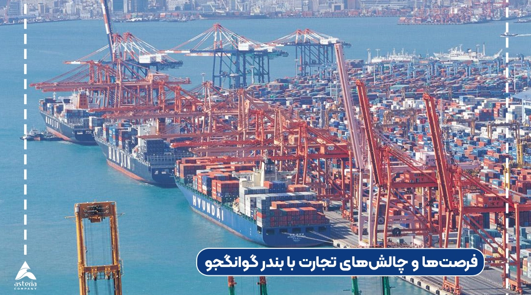 فرصتها و چالشهای تجارت با بندر گوانگجو