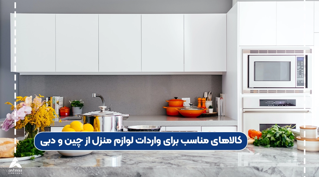 کالاهای مناسب برای واردات لوازم منزل از چین و دبی