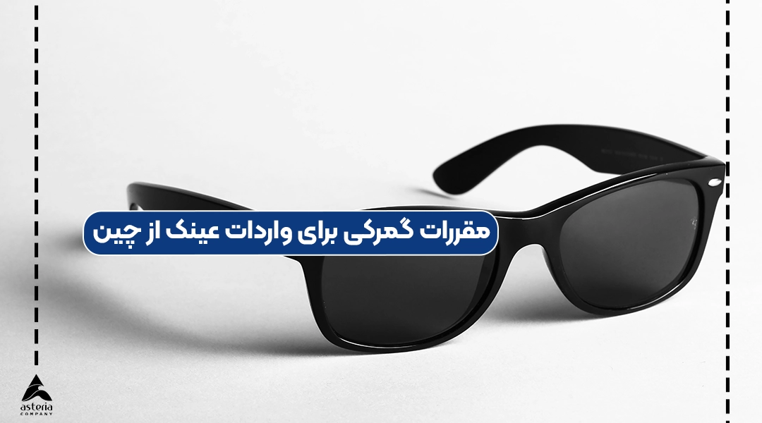 مقررات گمرکی برای واردات عینک از چین