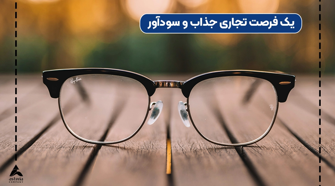 واردات عینک از چین؛ یک فرصت تجاری جذاب و سودآور