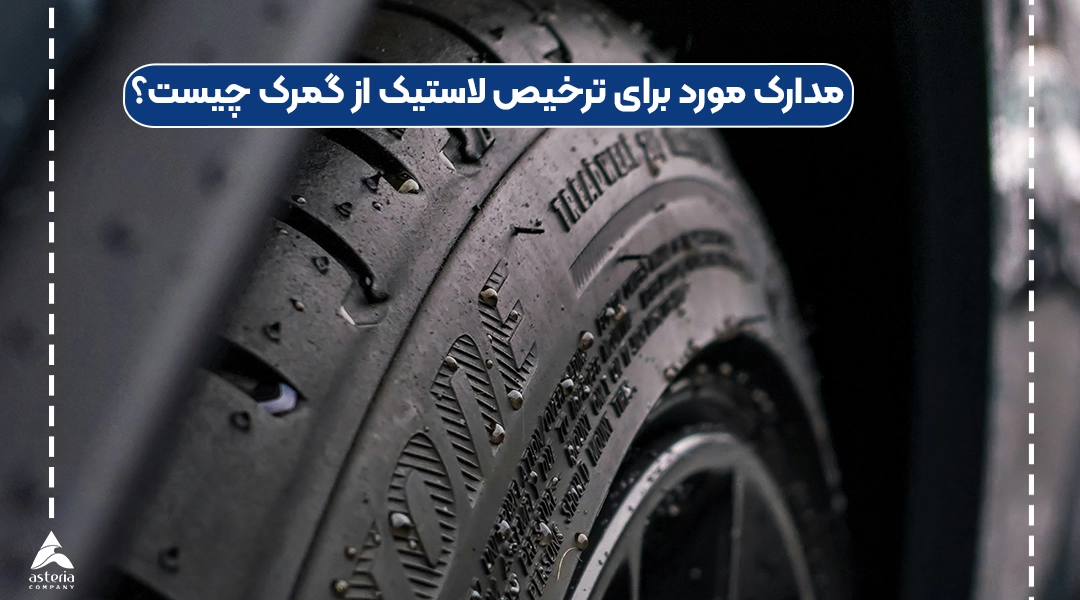 مدارک مورد برای ترخیص لاستیک از گمرک چیست؟