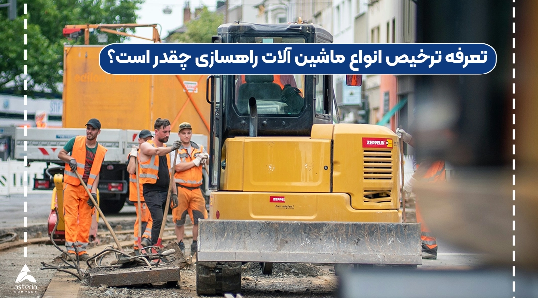 تعرفه ترخیص انواع ماشین آلات راهسازی چقدر است؟