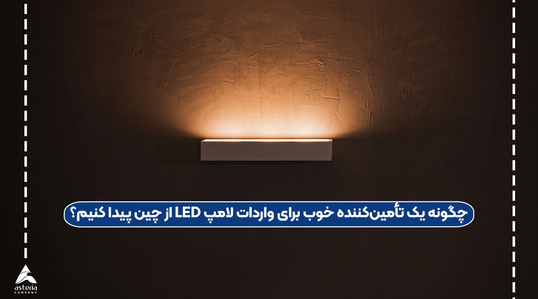 چگونه یک تأمینکننده خوب برای واردات لامپ LED از چین پیدا کنیم؟