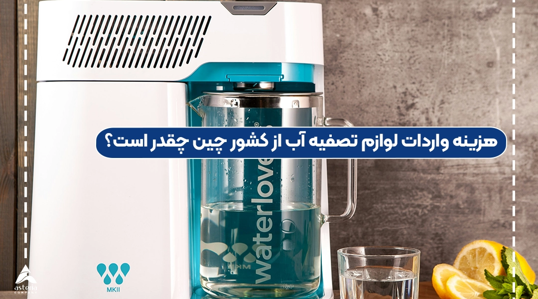 هزینه واردات لوازم تصفیه آب از کشور چین چقدر است؟