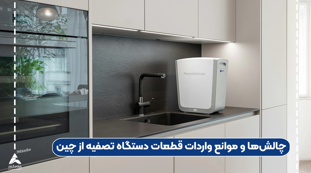 چالش‌ها و موانع واردات قطعات دستگاه تصفیه از چین