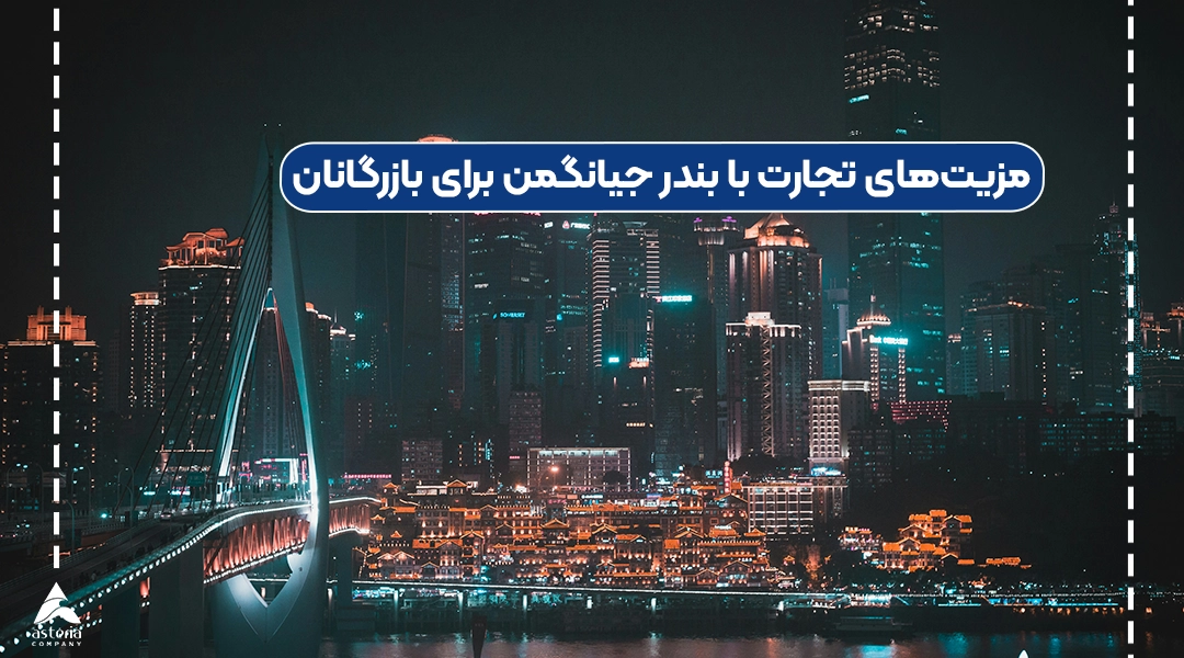 مزیتهای تجارت با بندر جیانگمن برای بازرگانان