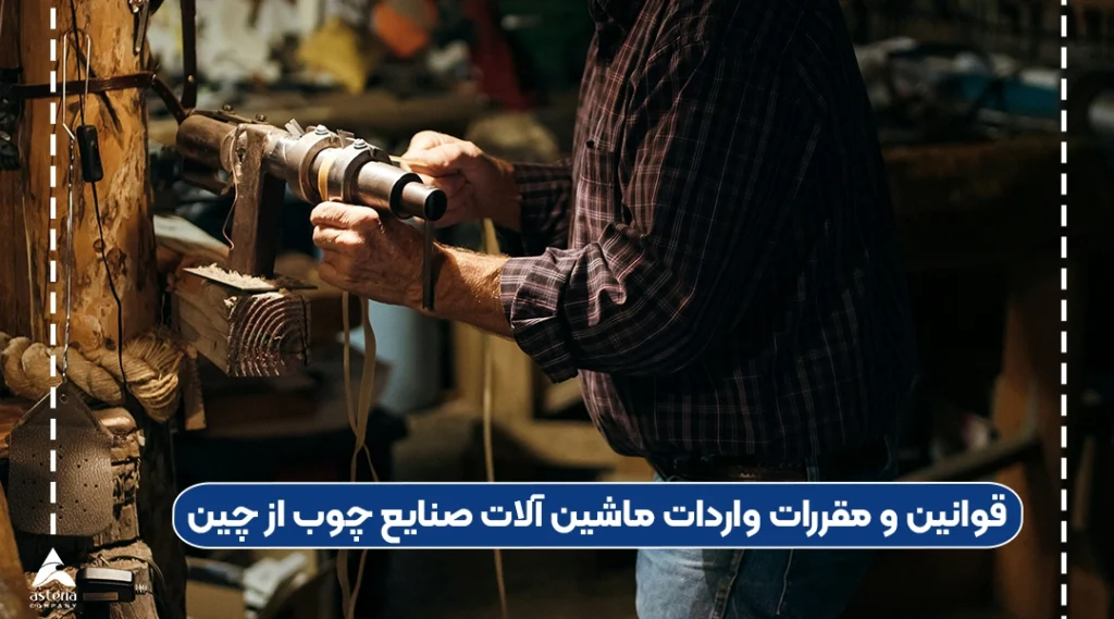 قوانین و مقررات واردات ماشین آلات صنایع چوب از چین