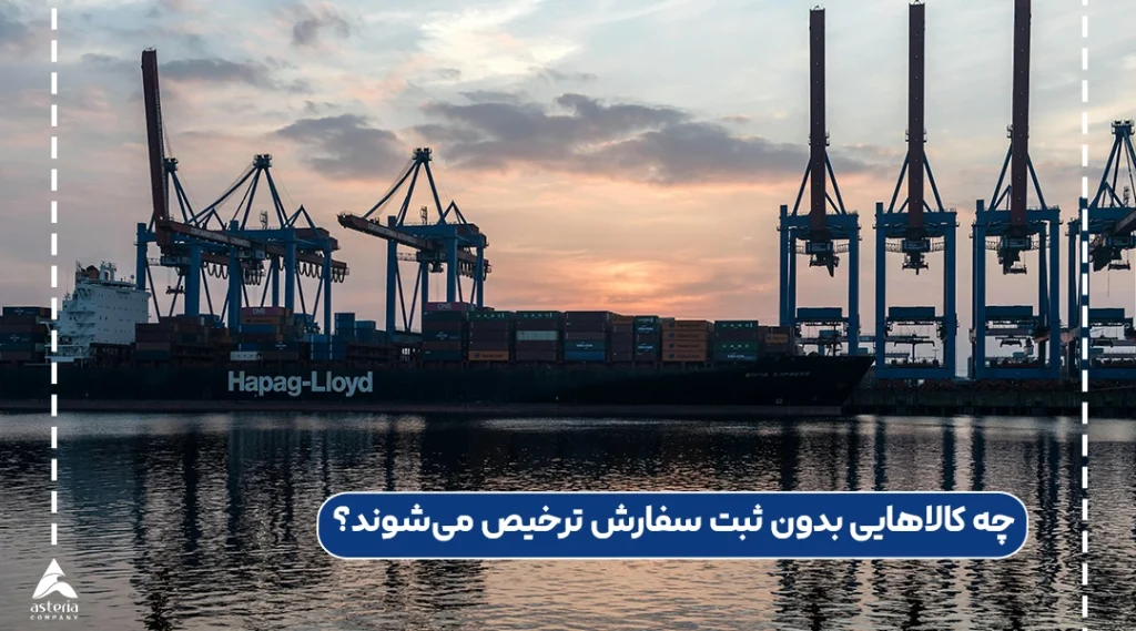 چه کالاهایی بدون ثبت سفارش ترخیص می‌شوند؟