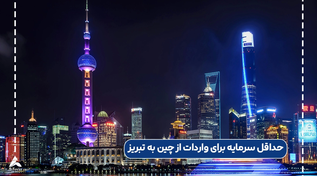 حداقل سرمایه برای واردات از چین به تبریز