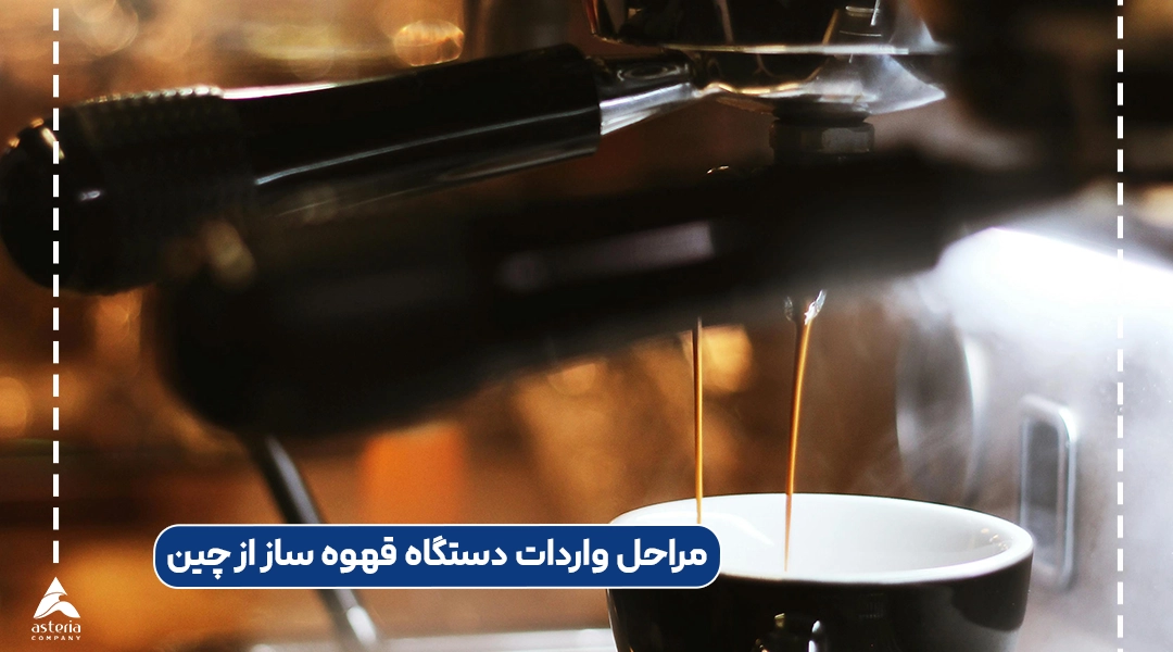 مراحل واردات دستگاه قهوه ساز از چین