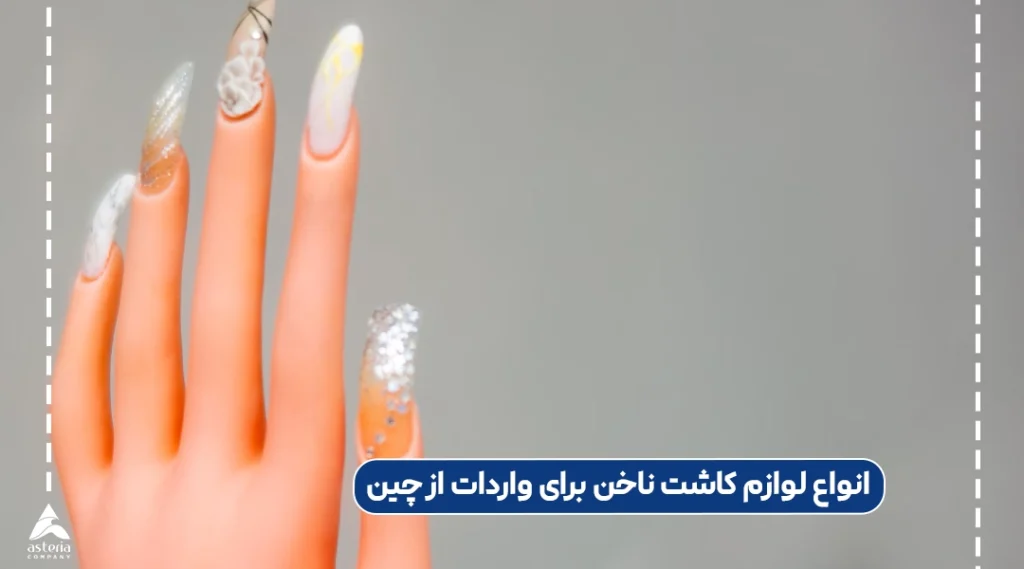 انواع لوازم کاشت ناخن برای واردات از چین