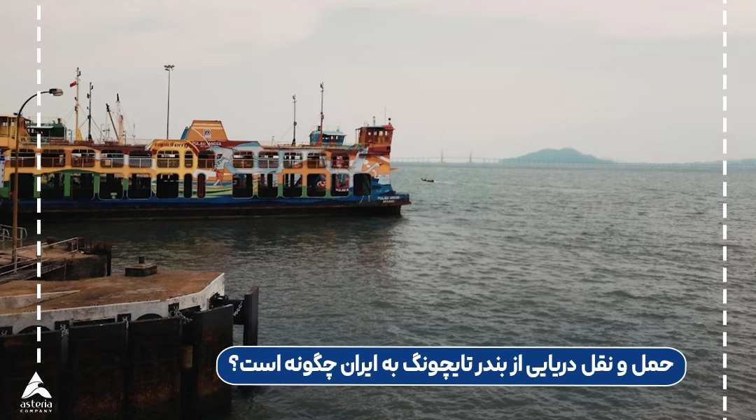 حمل و نقل دریایی از بندر تایچونگ به ایران چگونه است؟
