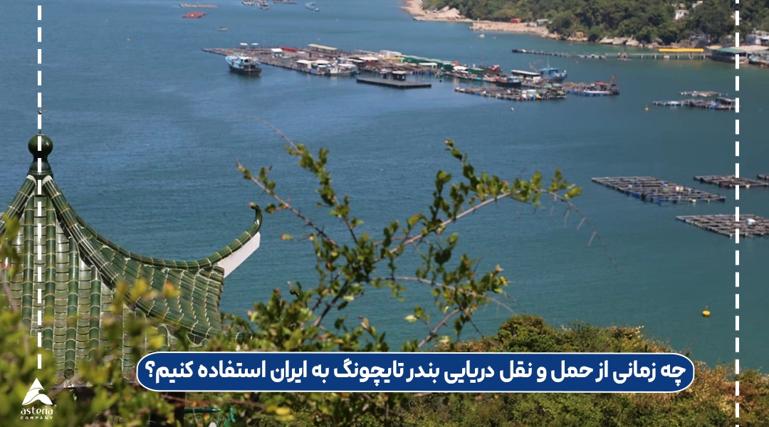 چه زمانی از حمل و نقل دریایی بندر تایچونگ به ایران استفاده کنیم؟